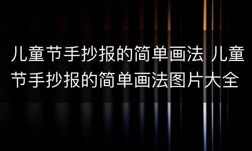 儿童节手抄报的简单画法 儿童节手抄报的简单画法图片大全