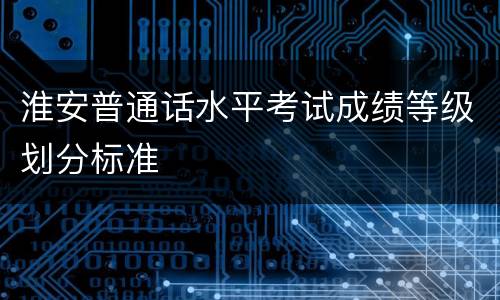 淮安普通话水平考试成绩等级划分标准