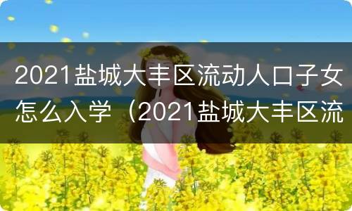 2021盐城大丰区流动人口子女怎么入学（2021盐城大丰区流动人口子女怎么入学的）