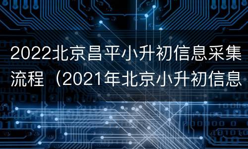 2022北京昌平小升初信息采集流程（2021年北京小升初信息采集）