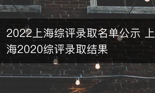 2022上海综评录取名单公示 上海2020综评录取结果