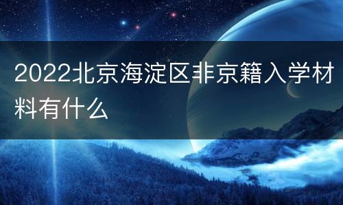 2022北京海淀区非京籍入学材料有什么