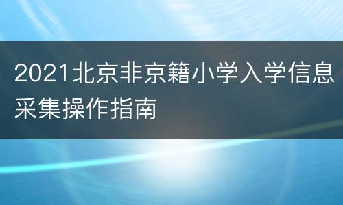 2021北京非京籍小学入学信息采集操作指南