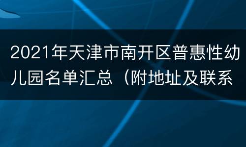 2021年天津市南开区普惠性幼儿园名单汇总（附地址及联系电话）