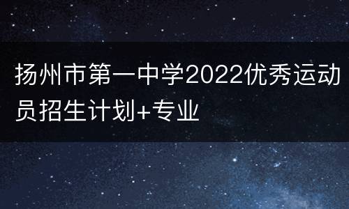 扬州市第一中学2022优秀运动员招生计划+专业