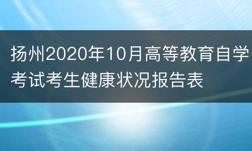 扬州2020年10月高等教育自学考试考生健康状况报告表