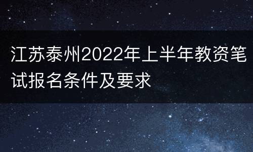 江苏泰州2022年上半年教资笔试报名条件及要求