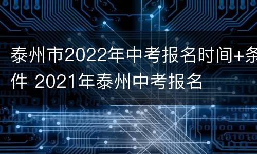 泰州市2022年中考报名时间+条件 2021年泰州中考报名