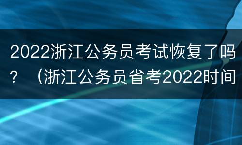 2022浙江公务员考试恢复了吗？（浙江公务员省考2022时间）