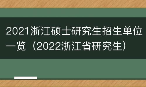 2021浙江硕士研究生招生单位一览（2022浙江省研究生）