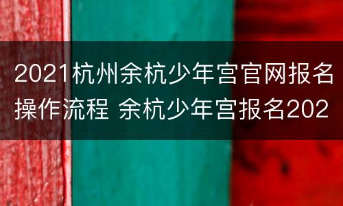 2021杭州余杭少年宫官网报名操作流程 余杭少年宫报名2020秋季