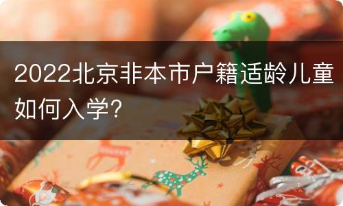 2022北京非本市户籍适龄儿童如何入学?