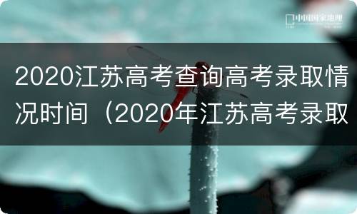 2020江苏高考查询高考录取情况时间（2020年江苏高考录取结果查询时间）