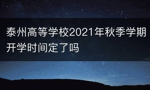 泰州高等学校2021年秋季学期开学时间定了吗