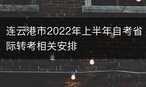 连云港市2022年上半年自考省际转考相关安排