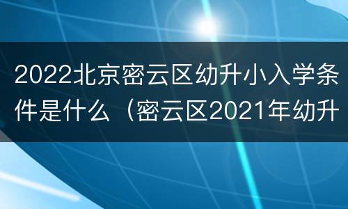 2022北京密云区幼升小入学条件是什么（密云区2021年幼升小）