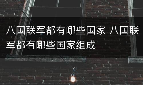 八国联军都有哪些国家 八国联军都有哪些国家组成