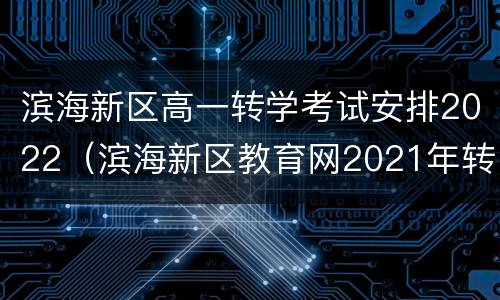 滨海新区高一转学考试安排2022（滨海新区教育网2021年转学）