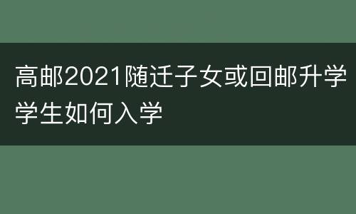 高邮2021随迁子女或回邮升学学生如何入学