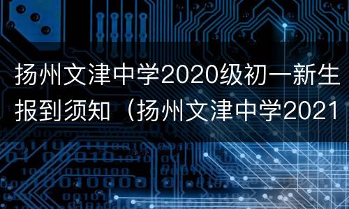 扬州文津中学2020级初一新生报到须知（扬州文津中学2021招生简章）