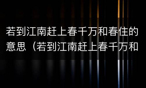 若到江南赶上春千万和春住的意思（若到江南赶上春千万和春住和的读音）