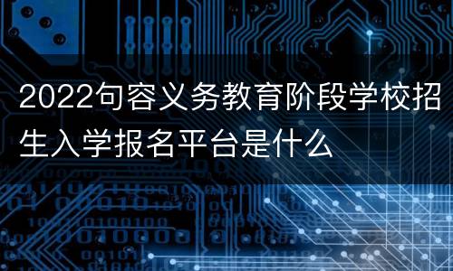 2022句容义务教育阶段学校招生入学报名平台是什么