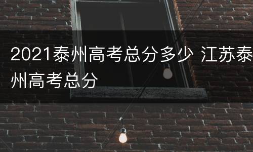 2021泰州高考总分多少 江苏泰州高考总分