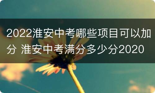 2022淮安中考哪些项目可以加分 淮安中考满分多少分2020