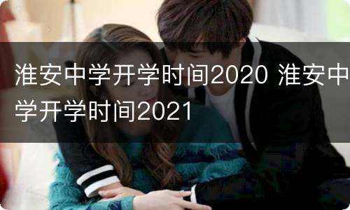 淮安中学开学时间2020 淮安中学开学时间2021