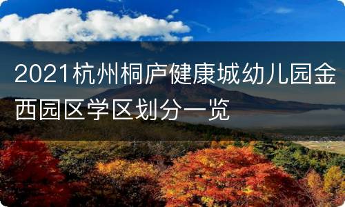 2021杭州桐庐健康城幼儿园金西园区学区划分一览