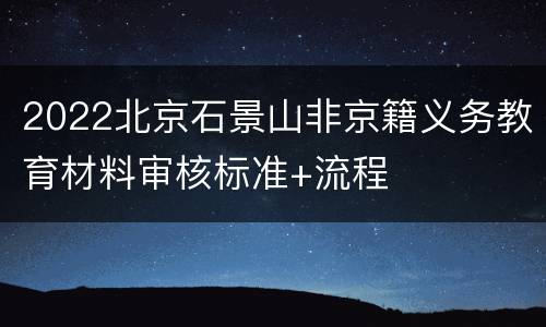 2022北京石景山非京籍义务教育材料审核标准+流程