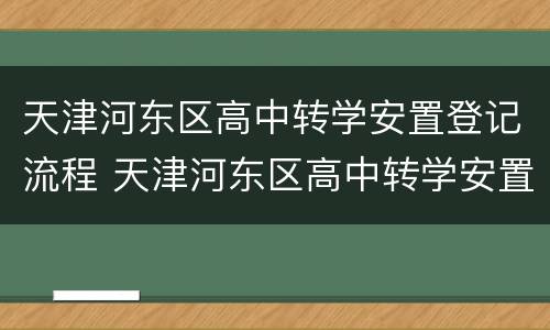 天津河东区高中转学安置登记流程 天津河东区高中转学安置登记流程图