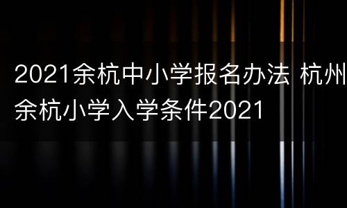 2021余杭中小学报名办法 杭州余杭小学入学条件2021