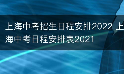 上海中考招生日程安排2022 上海中考日程安排表2021