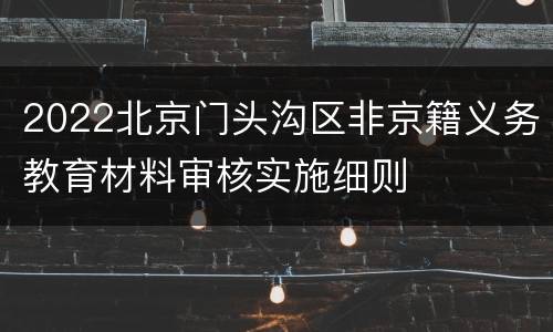 2022北京门头沟区非京籍义务教育材料审核实施细则