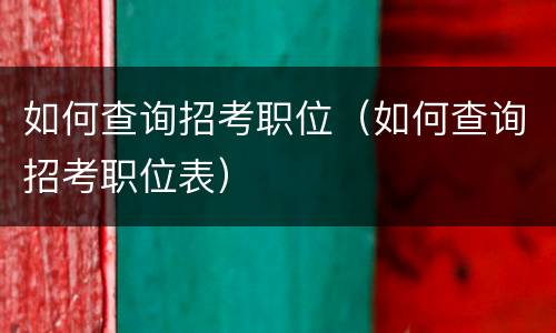 如何查询招考职位（如何查询招考职位表）