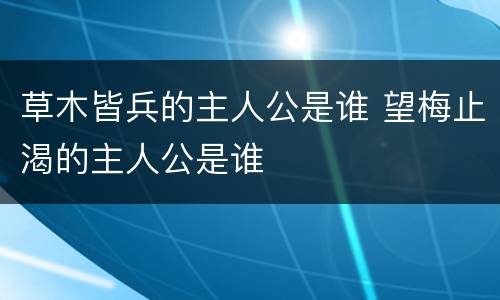 草木皆兵的主人公是谁 望梅止渴的主人公是谁