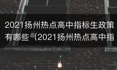 2021扬州热点高中指标生政策有哪些（2021扬州热点高中指标生政策有哪些）