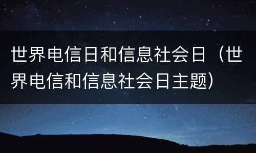 世界电信日和信息社会日（世界电信和信息社会日主题）