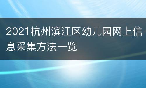 2021杭州滨江区幼儿园网上信息采集方法一览