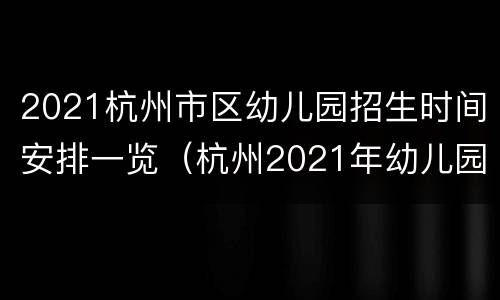 2021杭州市区幼儿园招生时间安排一览（杭州2021年幼儿园招生时间）