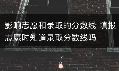 影响志愿和录取的分数线 填报志愿时知道录取分数线吗