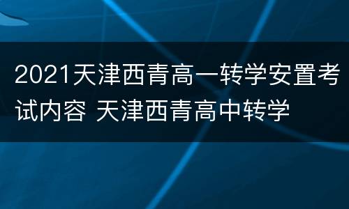 2021天津西青高一转学安置考试内容 天津西青高中转学