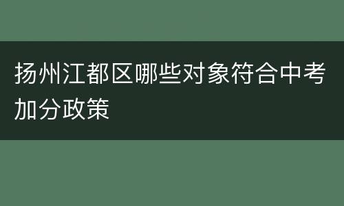 扬州江都区哪些对象符合中考加分政策