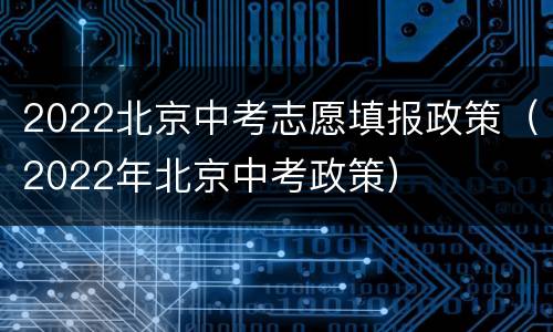 2022北京中考志愿填报政策（2022年北京中考政策）