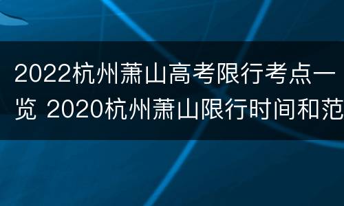 2022杭州萧山高考限行考点一览 2020杭州萧山限行时间和范围