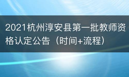 2021杭州淳安县第一批教师资格认定公告（时间+流程）