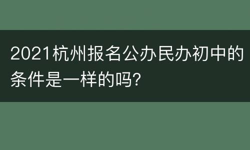 2021杭州报名公办民办初中的条件是一样的吗？