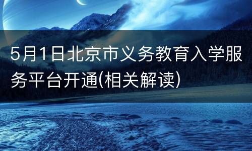 5月1日北京市义务教育入学服务平台开通(相关解读)