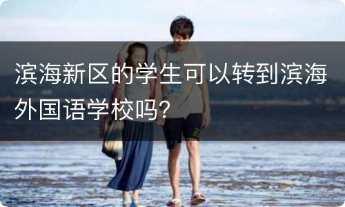 滨海新区的学生可以转到滨海外国语学校吗？